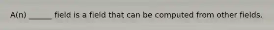 A(n) ______ field is a field that can be computed from other fields.