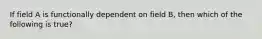 If field A is functionally dependent on field B, then which of the following is true?