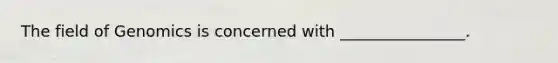 The field of Genomics is concerned with ________________.