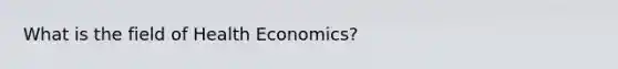 What is the field of Health Economics?