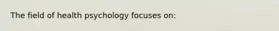 The field of health psychology focuses on: