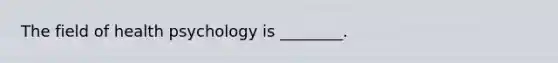 The field of health psychology is ________.