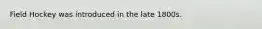 Field Hockey was introduced in the late 1800s.