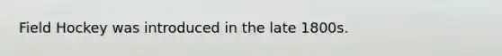 Field Hockey was introduced in the late 1800s.