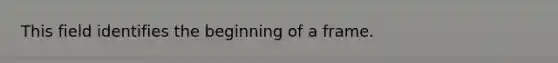 This field identifies the beginning of a frame.