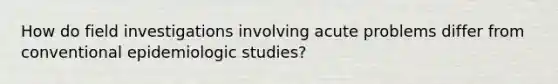 How do field investigations involving acute problems differ from conventional epidemiologic studies?