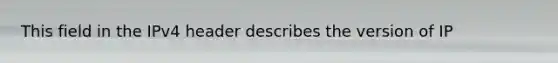 This field in the IPv4 header describes the version of IP