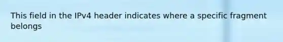 This field in the IPv4 header indicates where a specific fragment belongs