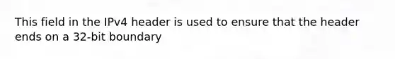 This field in the IPv4 header is used to ensure that the header ends on a 32-bit boundary