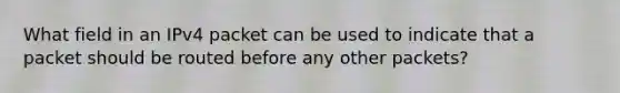 What field in an IPv4 packet can be used to indicate that a packet should be routed before any other packets?