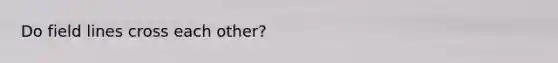 Do field lines cross each other?
