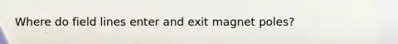 Where do field lines enter and exit magnet poles?