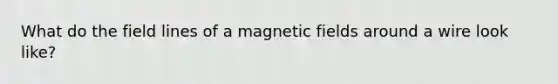 What do the field lines of a <a href='https://www.questionai.com/knowledge/kqorUT4tK2-magnetic-fields' class='anchor-knowledge'>magnetic fields</a> around a wire look like?