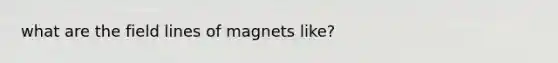 what are the field lines of magnets like?