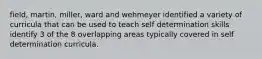 field, martin, miller, ward and wehmeyer identified a variety of curricula that can be used to teach self determination skills identify 3 of the 8 overlapping areas typically covered in self determination curricula.