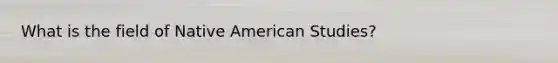 What is the field of Native American Studies?