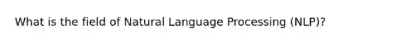 What is the field of Natural Language Processing (NLP)?