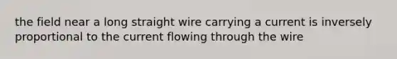 the field near a long straight wire carrying a current is inversely proportional to the current flowing through the wire