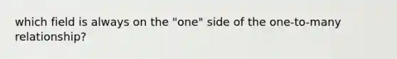 which field is always on the "one" side of the one-to-many relationship?