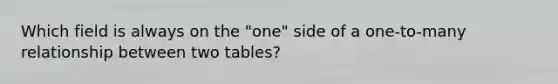 Which field is always on the "one" side of a one-to-many relationship between two tables?