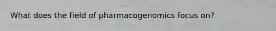 What does the field of pharmacogenomics focus on?