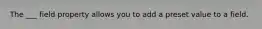 The ___ field property allows you to add a preset value to a field.