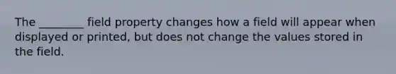 The ________ field property changes how a field will appear when displayed or printed, but does not change the values stored in the field.