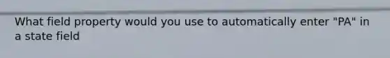 What field property would you use to automatically enter "PA" in a state field