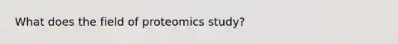 What does the field of proteomics study?