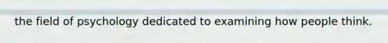 the field of psychology dedicated to examining how people think.