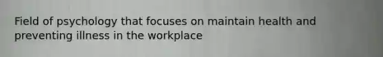 Field of psychology that focuses on maintain health and preventing illness in the workplace