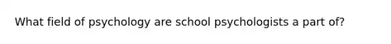 What field of psychology are school psychologists a part of?