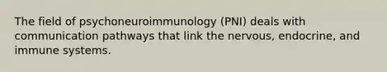 The field of psychoneuroimmunology (PNI) deals with communication pathways that link the nervous, endocrine, and immune systems.