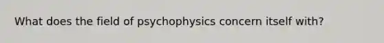 What does the field of psychophysics concern itself with?