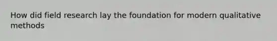 How did field research lay the foundation for modern qualitative methods