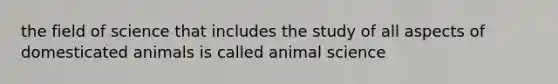 the field of science that includes the study of all aspects of domesticated animals is called animal science