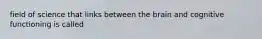 field of science that links between the brain and cognitive functioning is called