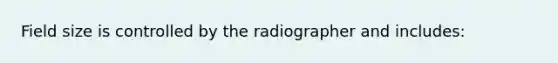 Field size is controlled by the radiographer and includes: