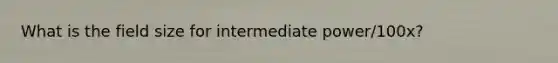 What is the field size for intermediate power/100x?
