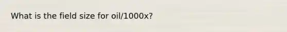 What is the field size for oil/1000x?