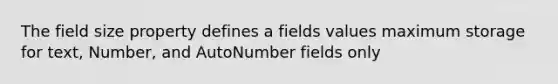 The field size property defines a fields values maximum storage for text, Number, and AutoNumber fields only