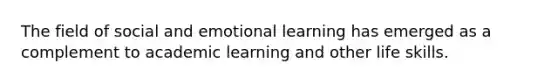 The field of social and emotional learning has emerged as a complement to academic learning and other life skills.