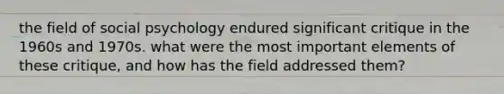 the field of social psychology endured significant critique in the 1960s and 1970s. what were the most important elements of these critique, and how has the field addressed them?