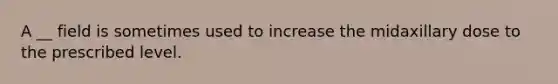 A __ field is sometimes used to increase the midaxillary dose to the prescribed level.