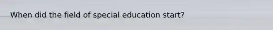 When did the field of special education start?