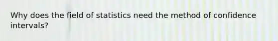 Why does the field of statistics need the method of confidence intervals?