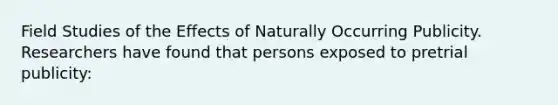 Field Studies of the Effects of Naturally Occurring Publicity. Researchers have found that persons exposed to pretrial publicity: