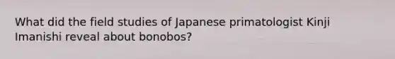 What did the field studies of Japanese primatologist Kinji Imanishi reveal about bonobos?