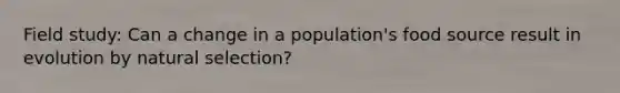 Field study: Can a change in a population's food source result in evolution by natural selection?