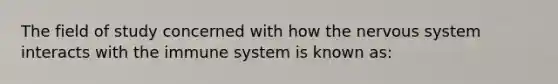 The field of study concerned with how the nervous system interacts with the immune system is known as: